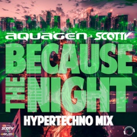 AQUAGEN & SCOTTY - BECAUSE THE NIGHT (HYPERTECHNO MIX)